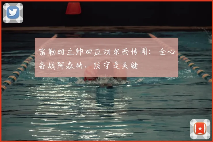富勒姆主帅回应切尔西传闻:全心备战阿森纳,防守是关键