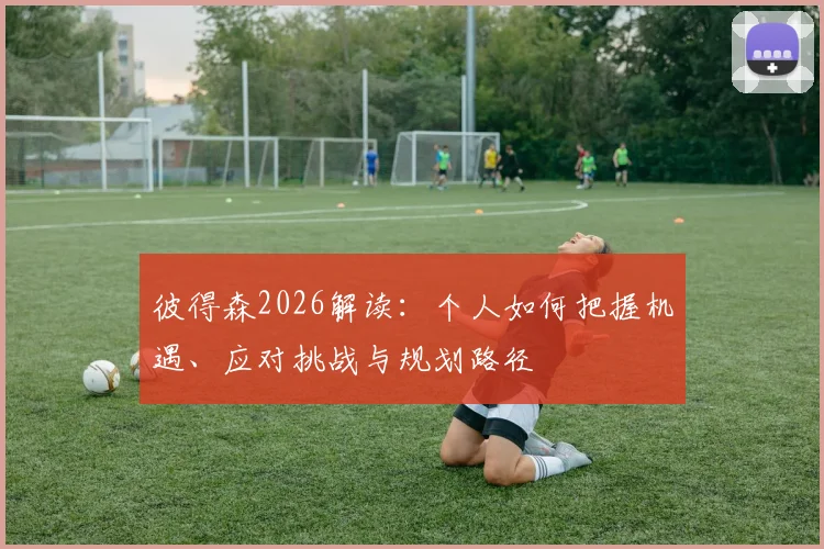 彼得森2026解读：个人如何把握机遇、应对挑战与规划路径