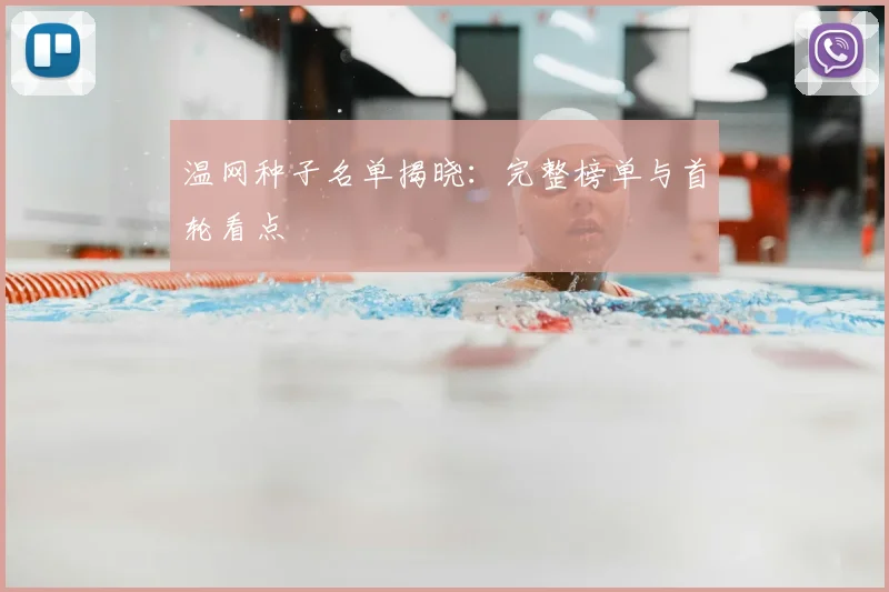 温网种子名单揭晓:完整榜单与首轮看点