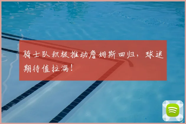 骑士队积极推动詹姆斯回归，球迷期待值拉满！