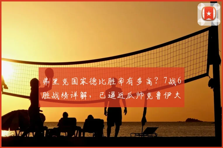 弗里克国家德比胜率有多高?7战6胜战绩详解,已逼近瓜帅克鲁伊夫纪录