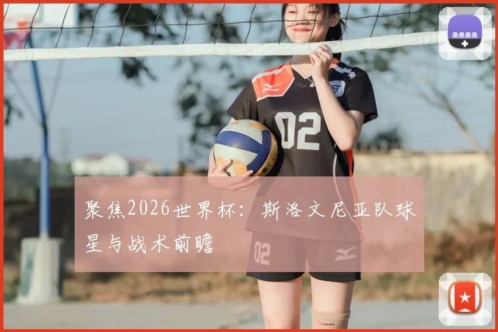 聚焦2026世界杯:斯洛文尼亚队球星与战术前瞻