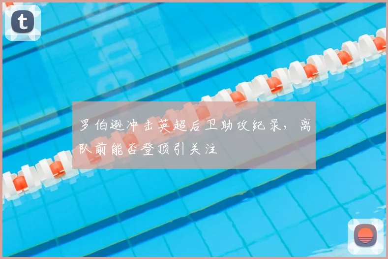 罗伯逊冲击英超后卫助攻纪录,离队前能否登顶引关注
